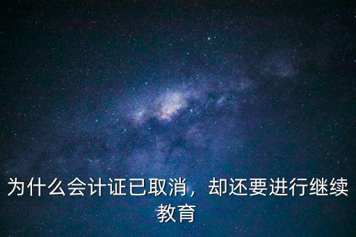 为什么会计证已取消，却还要进行继续教育