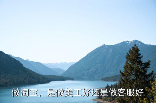 淘宝美工店的客服要怎么做呢,想去做淘宝客服