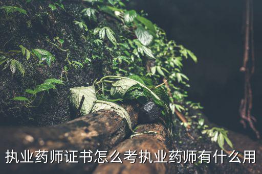 执业药师证书怎么考执业药师有什么用