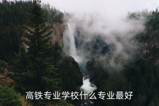 高铁专业学校什么专业最好