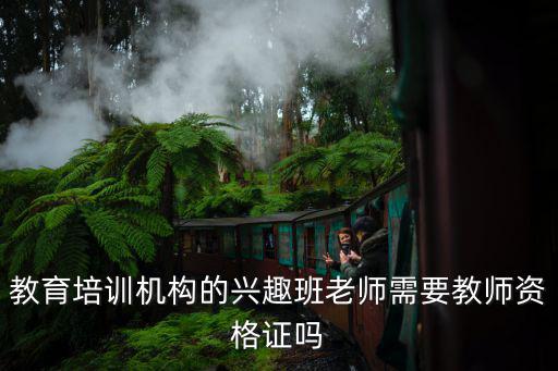 教育培训机构的兴趣班老师需要教师资格证吗