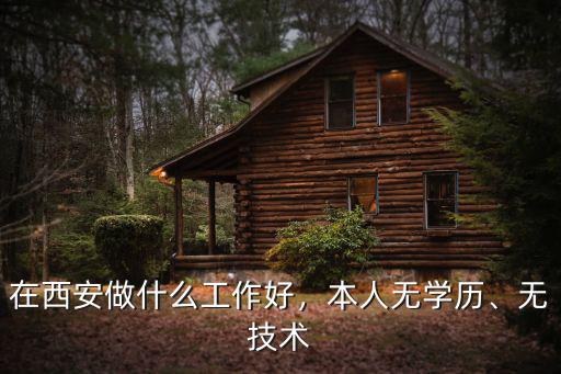 在西安做什么工作好，本人无学历、无技术