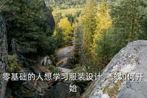 零基础想学服装设计哪里好,零基础的人想学习服装设计