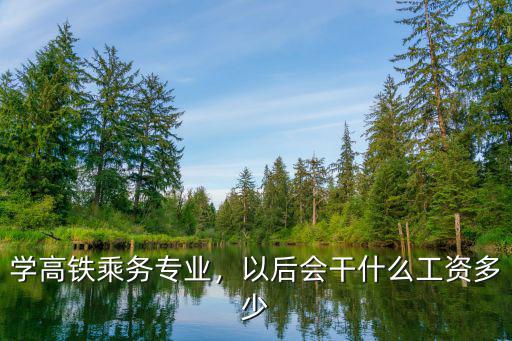 乘务专业以后能做什么,学高铁乘务专业
