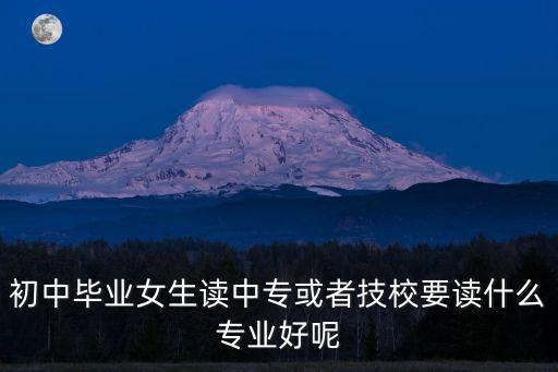 女孩职校报什么专业好,女生上职高学什么专业最好