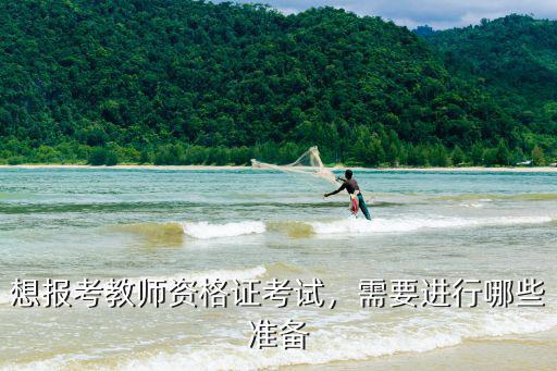 想报考教师资格证考试，需要进行哪些准备