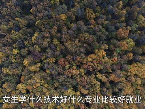 女生学什么技术好什么专业比较好就业