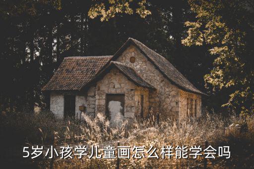 5岁小孩学儿童画怎么样能学会吗