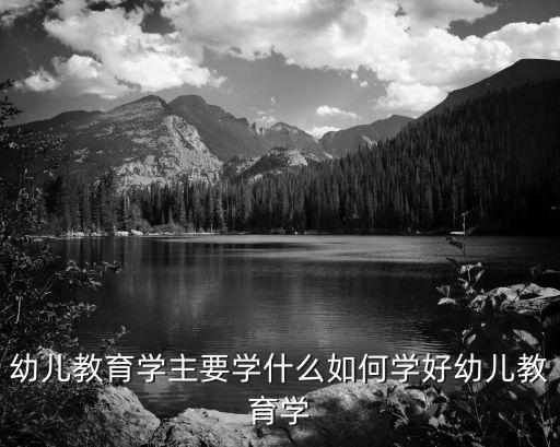 幼儿教育学主要学什么如何学好幼儿教育学