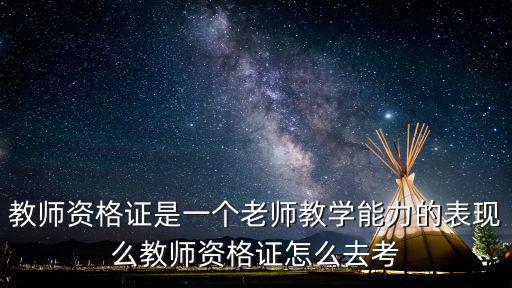 教师资格证是一个老师教学能力的表现么教师资格证怎么去考