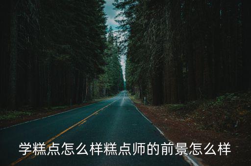 学糕点怎么样糕点师的前景怎么样