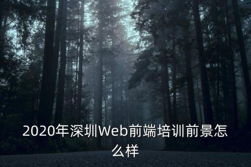 2020年深圳Web前端培训前景怎么样