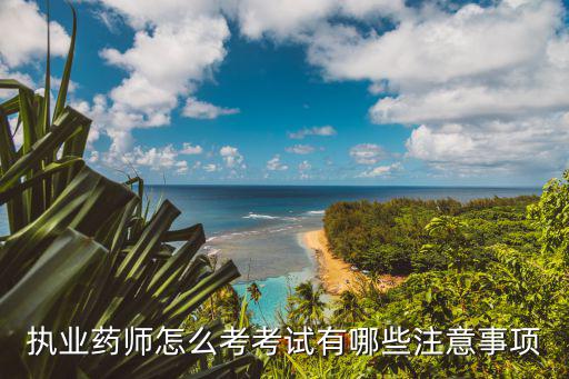 执业药师怎么考考试有哪些注意事项
