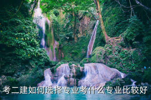 考二建如何选择专业考什么专业比较好