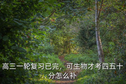 高三了怎么补生物,高三生物不好怎么补