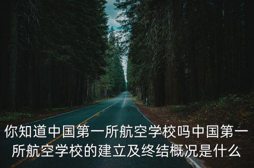 你知道中国第一所航空学校吗中国第一所航空学校的建立及终结概况是什么