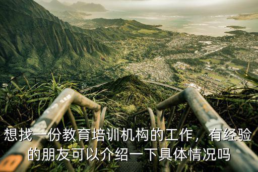 想找一份教育培训机构的工作，有经验的朋友可以介绍一下具体情况吗