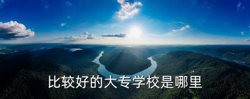 比较好的大专学校是哪里