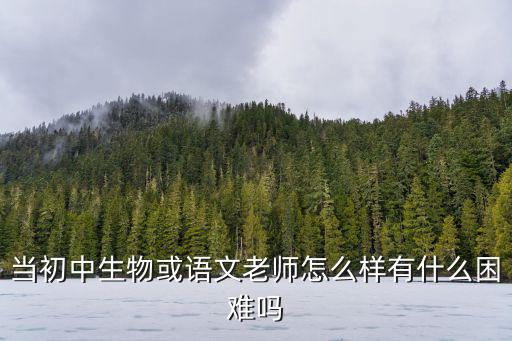 当初中生物或语文老师怎么样有什么困难吗