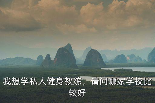我想学私人健身教练，请问哪家学校比较好