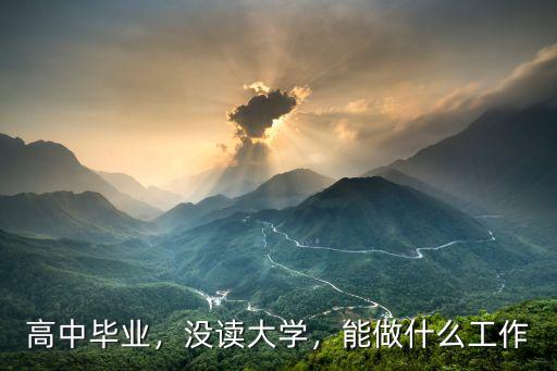 高中毕业，没读大学，能做什么工作