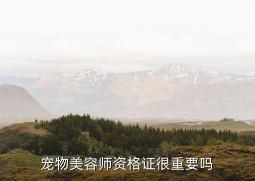 宠物美容师资格证很重要吗
