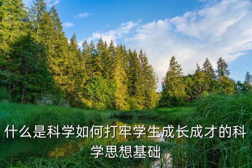 什么是科学如何打牢学生成长成才的科学思想基础