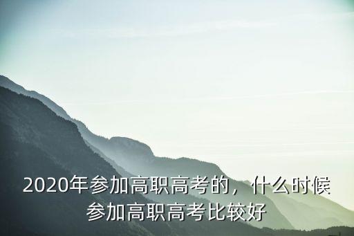 职业高考考什么时候开始的,什么时候参加高职高考比较好