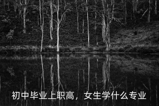 初中毕业上职高，女生学什么专业
