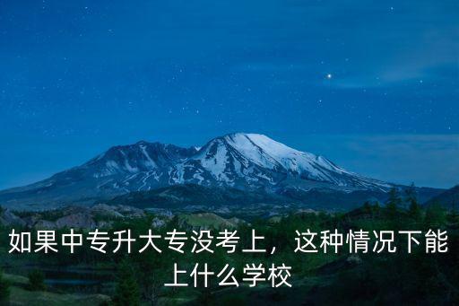 如果中专升大专没考上，这种情况下能上什么学校
