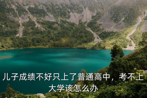 儿子成绩不好只上了普通高中，考不上大学该怎么办