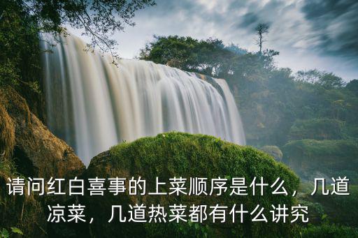 请问红白喜事的上菜顺序是什么，几道凉菜，几道热菜都有什么讲究