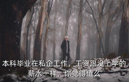 本科毕业在私企工作，工资跟没上学的薪水一样，你觉得值么