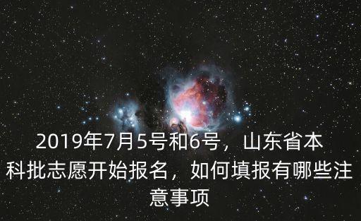 2019年7月5号和6号，山东省本科批志愿开始报名，如何填报有哪些注意事项