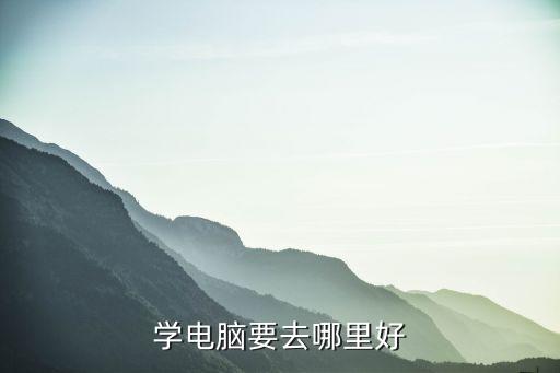学电脑要去哪里好