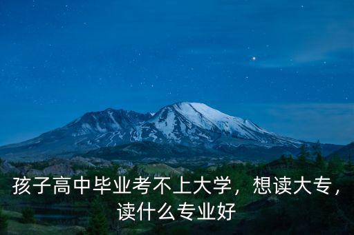 读大专有什么专业,专科有什么好专业吗