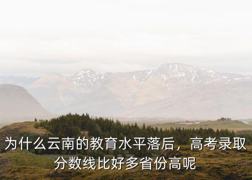 为什么云南的教育水平落后，高考录取分数线比好多省份高呢