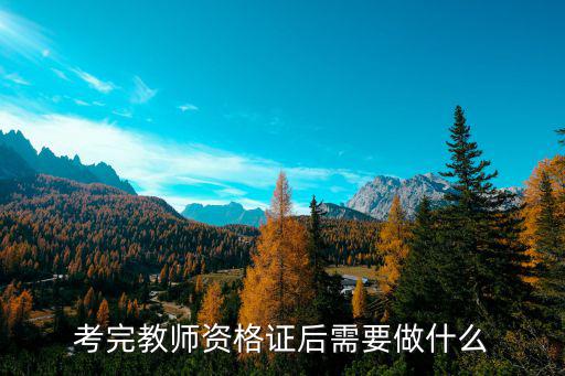 考完教师资格证后需要做什么