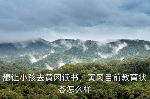 想让小孩去黄冈读书，黄冈目前教育状态怎么样