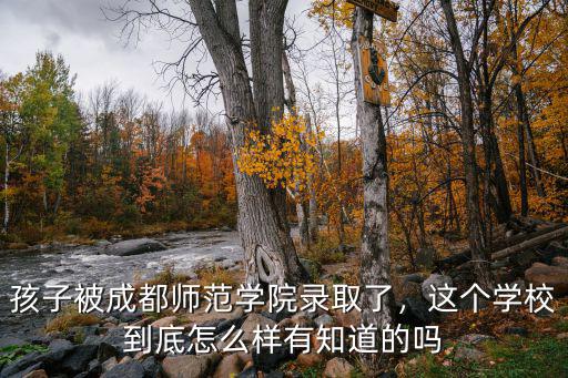 孩子被成都师范学院录取了，这个学校到底怎么样有知道的吗