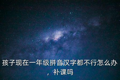 一年级拼音怎么辅导班,一年级孩子报什么辅导班合适