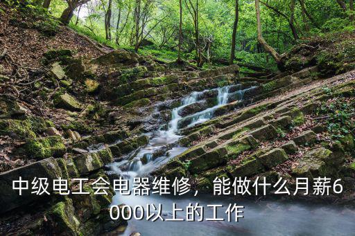 中级电工会电器维修，能做什么月薪6000以上的工作