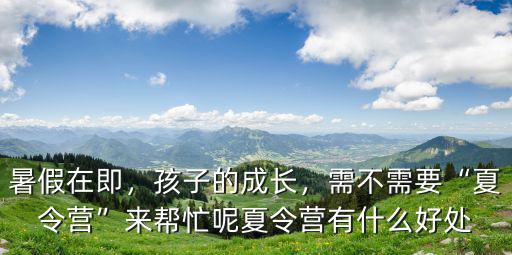 夏令营通过有什么优势,夏令营有什么好处