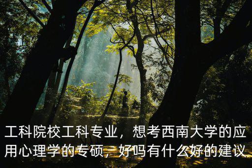 工科院校工科专业，想考西南大学的应用心理学的专硕，好吗有什么好的建议