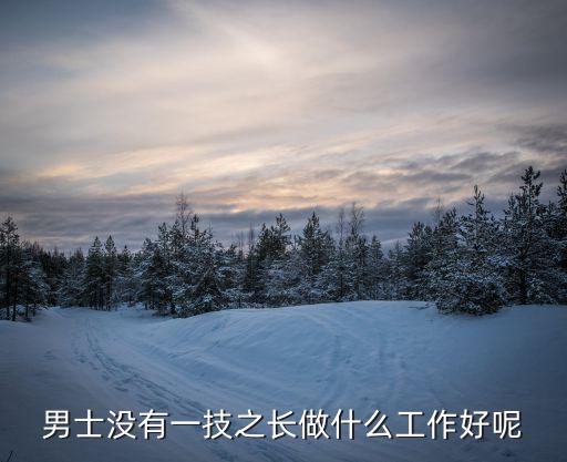 男士没有一技之长做什么工作好呢