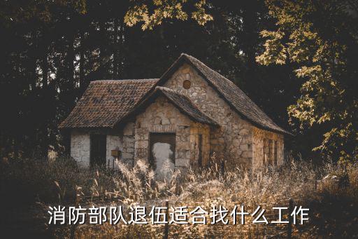 消防部队退伍适合找什么工作