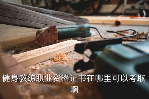 健身教练职业资格证书在哪里可以考取啊