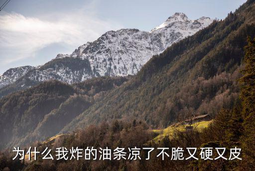 无矾油条凉了硬是怎么回事,为什么我炸的油条凉了不脆