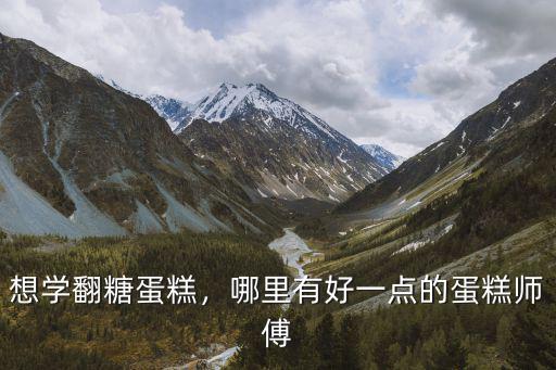 想学翻糖蛋糕，哪里有好一点的蛋糕师傅