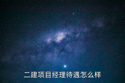 二建项目经理待遇怎么样